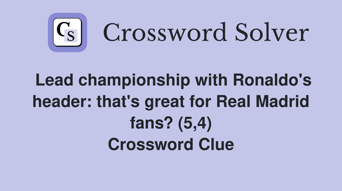 Lead championship with Ronaldo's header: that's great for Real Madrid fans? (5,4) Crossword Clue