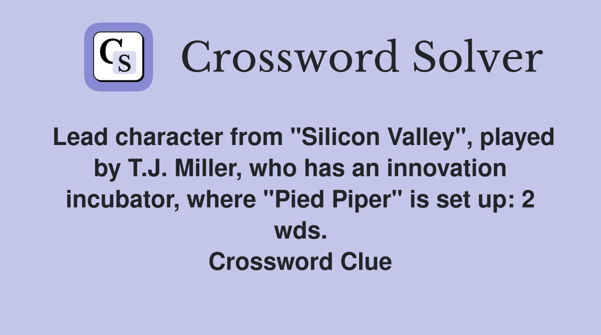 Lead character from "Silicon Valley", played by T.J. Miller, who has an innovation incubator, where "Pied Piper" is set up: 2 wds. Crossword Clue