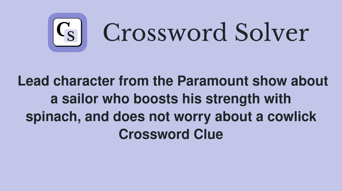 Lead character from the Paramount show about a sailor who boosts his strength with spinach, and does not worry about a cowlick Crossword Clue