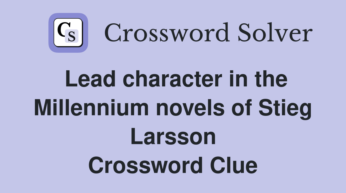 Lead character in the Millennium novels of Stieg Larsson Crossword Clue