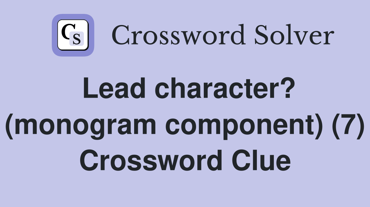 Lead character? (monogram component) (7) Crossword Clue
