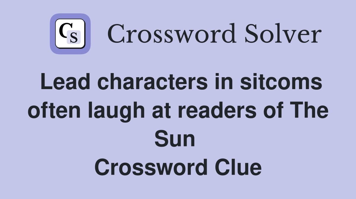 Lead characters in sitcoms often laugh at readers of The Sun  Crossword Clue