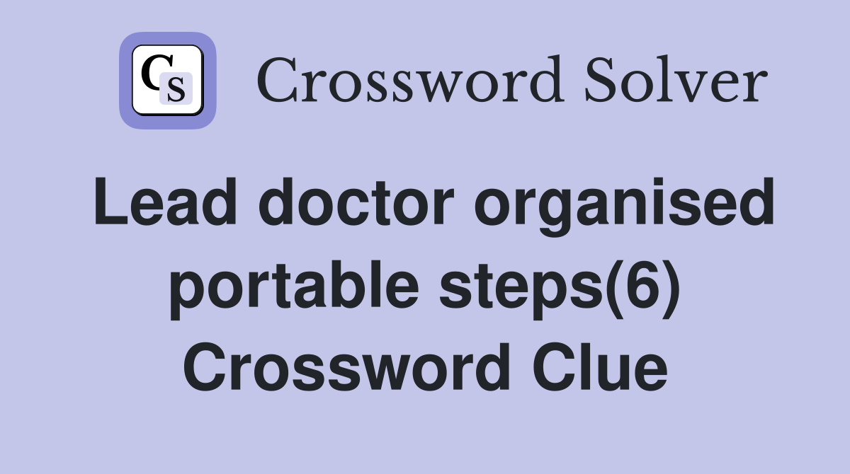 Lead doctor organised portable steps(6) Crossword Clue