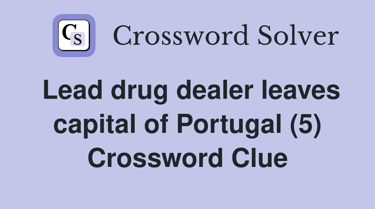 Lead drug dealer leaves capital of Portugal (5) Crossword Clue