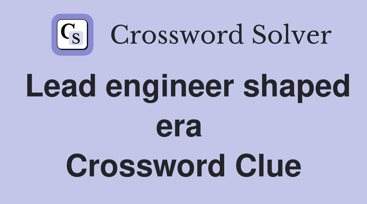 Lead engineer shaped era  Crossword Clue