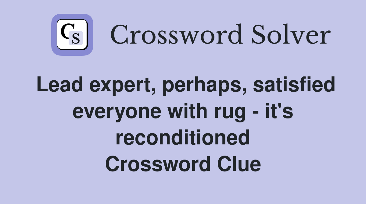 Lead expert, perhaps, satisfied everyone with rug - it's reconditioned Crossword Clue