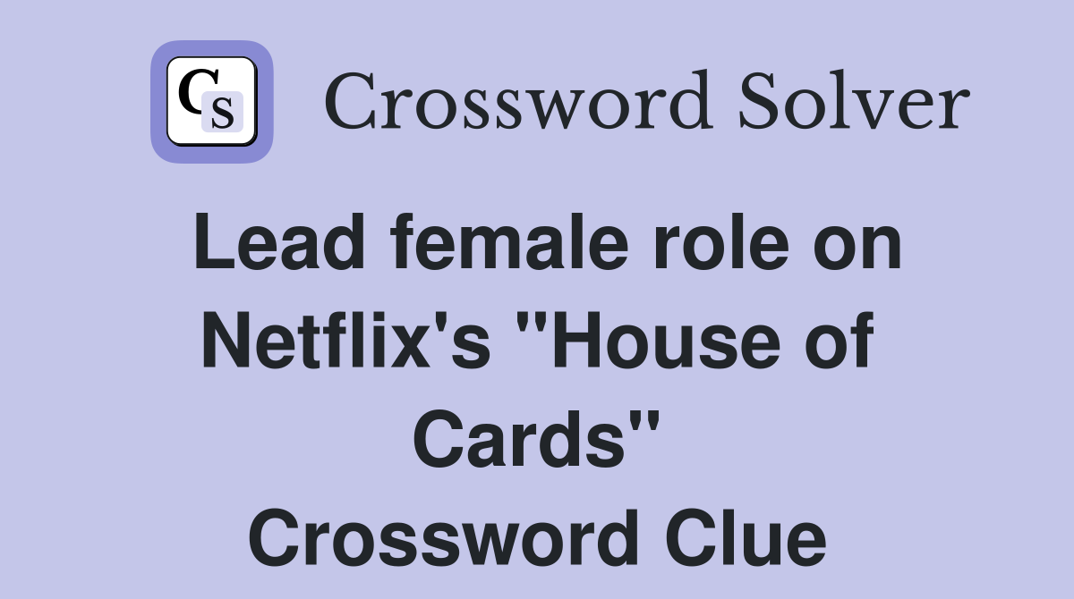 Lead female role on Netflix's "House of Cards" Crossword Clue