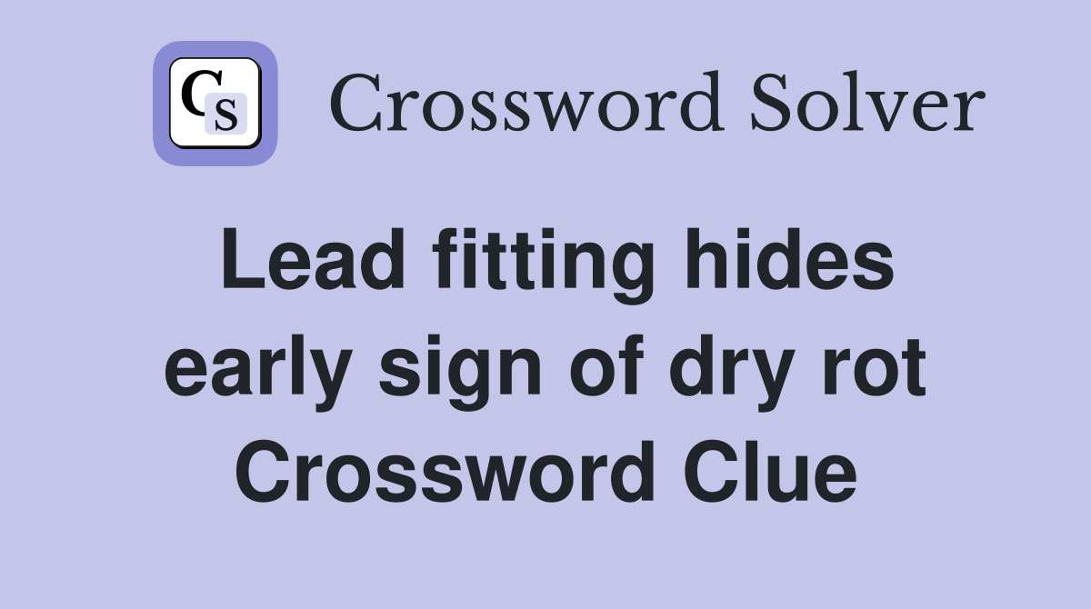 Lead fitting hides early sign of dry rot Crossword Clue