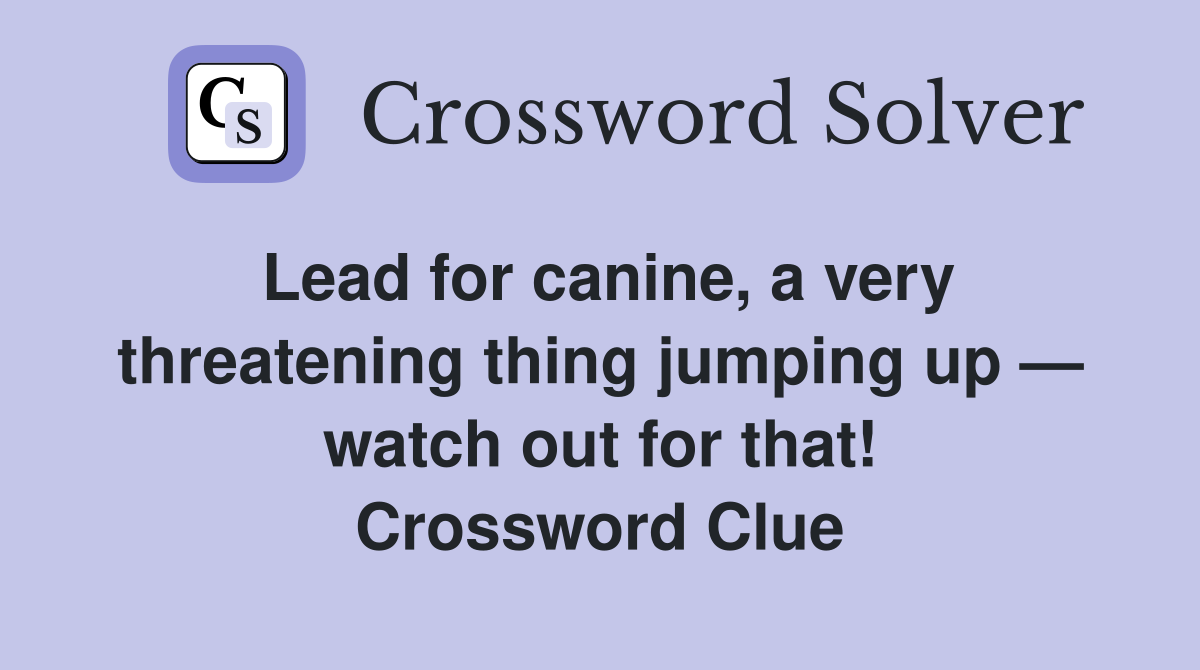Lead for canine, a very threatening thing jumping up — watch out for that! Crossword Clue