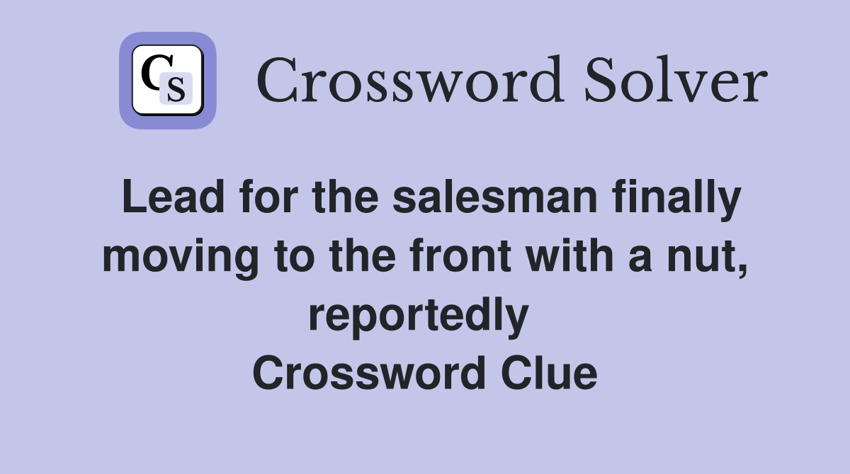 Lead for the salesman finally moving to the front with a nut, reportedly  Crossword Clue