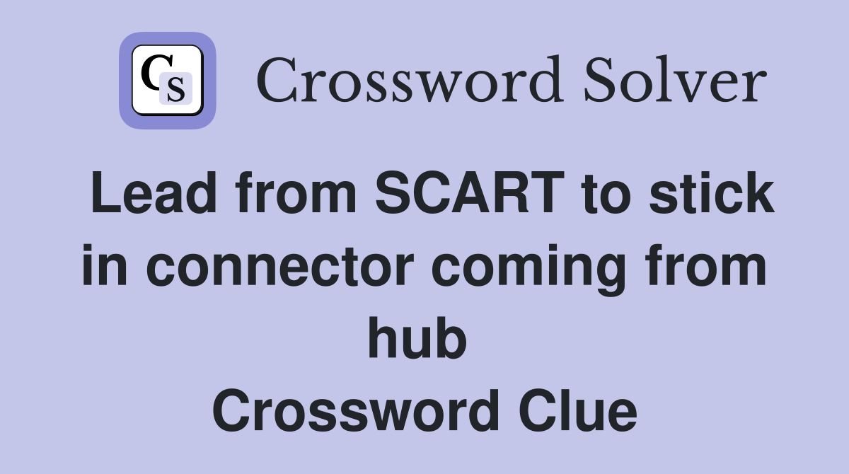 Lead from SCART to stick in connector coming from hub  Crossword Clue
