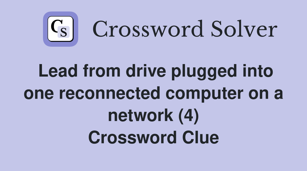 Lead from drive plugged into one reconnected computer on a network (4) Crossword Clue