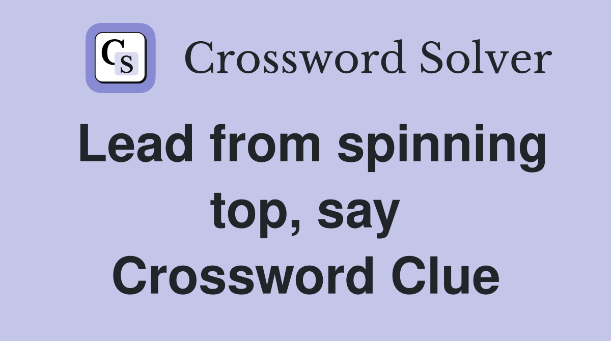 Lead from spinning top, say Crossword Clue