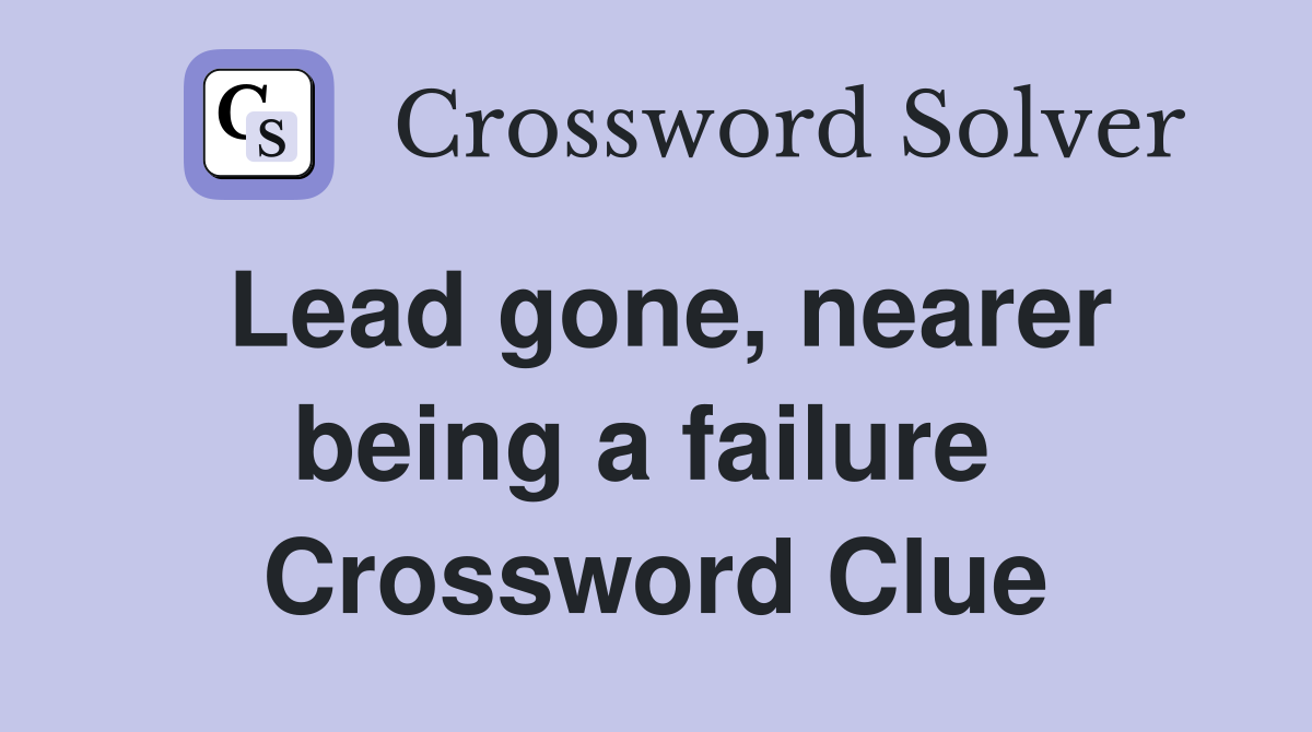 Lead gone, nearer being a failure  Crossword Clue