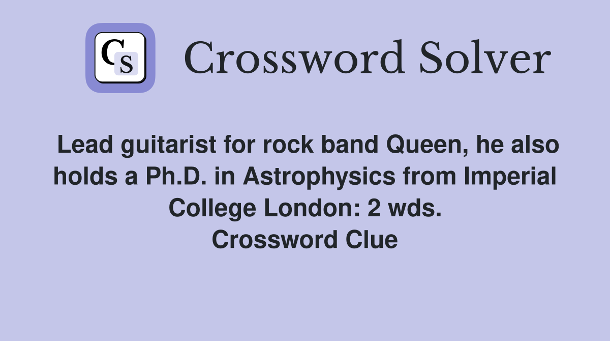 Lead guitarist for rock band Queen, he also holds a Ph.D. in Astrophysics from Imperial College London: 2 wds. Crossword Clue