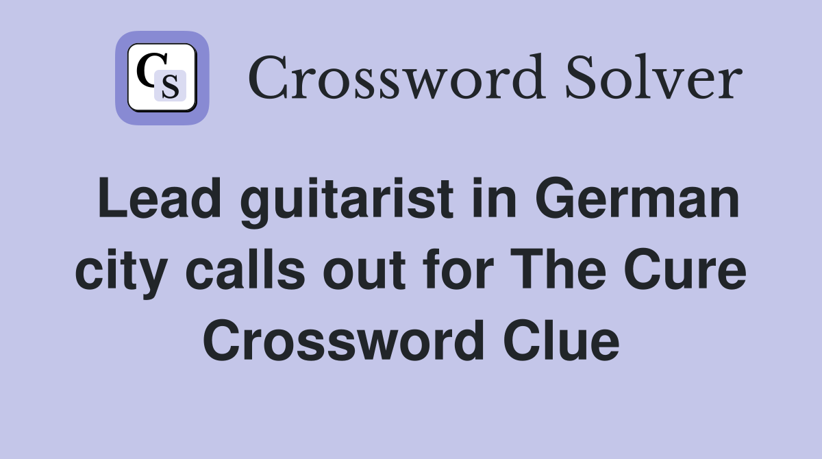 Lead guitarist in German city calls out for The Cure Crossword Clue