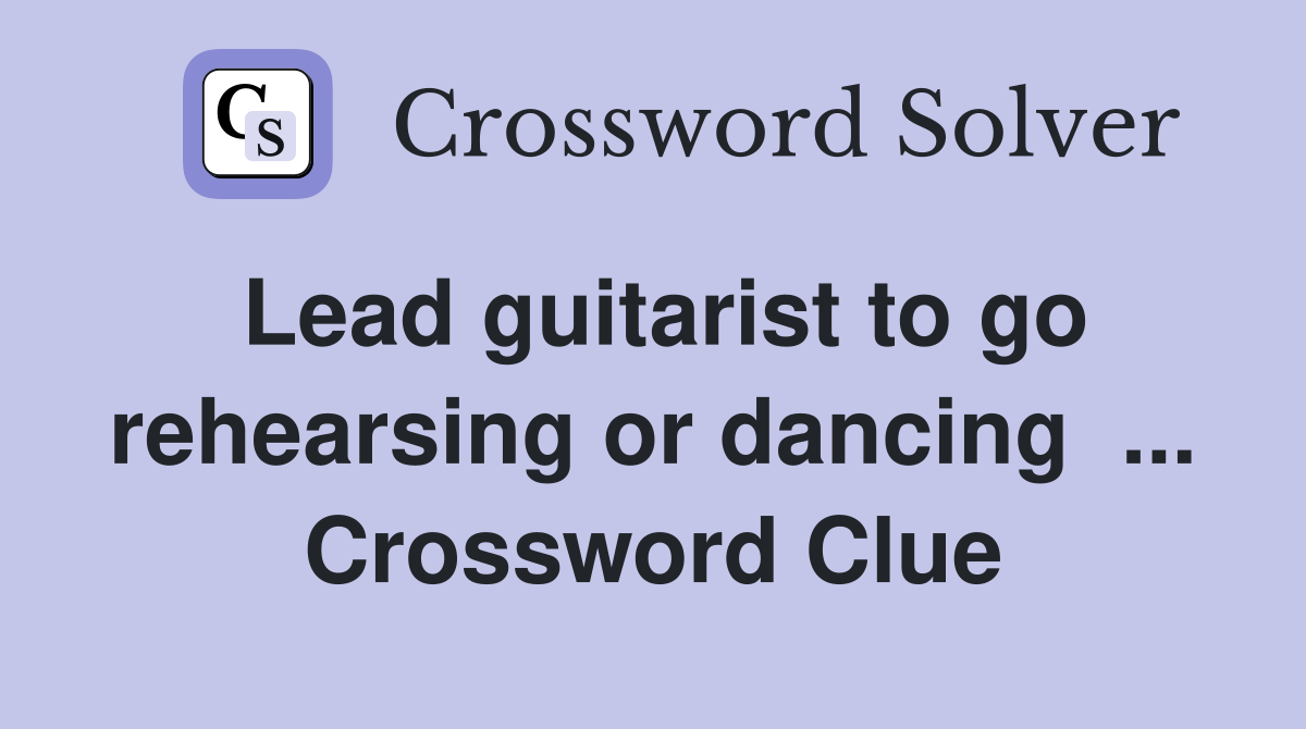 Lead guitarist to go rehearsing or dancing  ... Crossword Clue