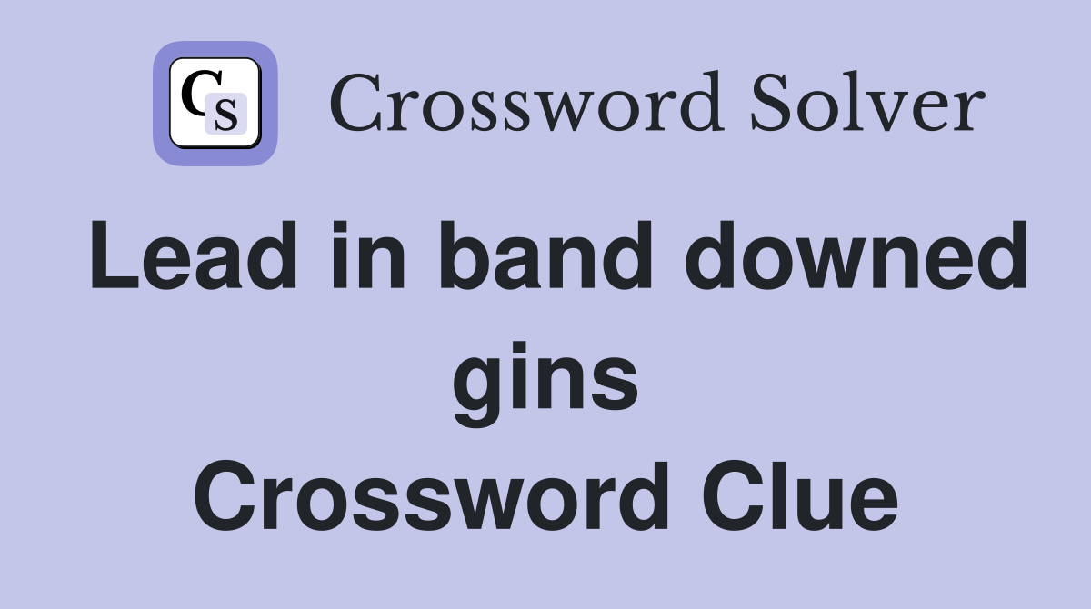 Lead in band downed gins Crossword Clue