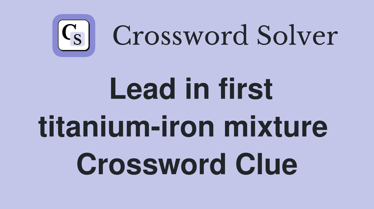 Lead in first titanium-iron mixture  Crossword Clue