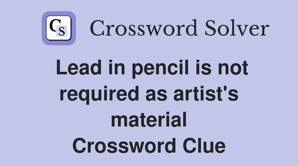 Lead in pencil is not required as artist's material Crossword Clue