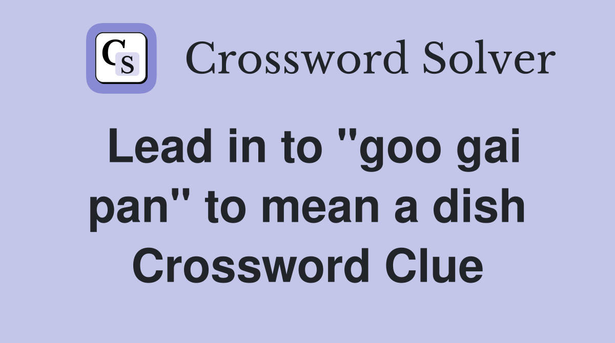 Lead in to "goo gai pan" to mean a dish Crossword Clue