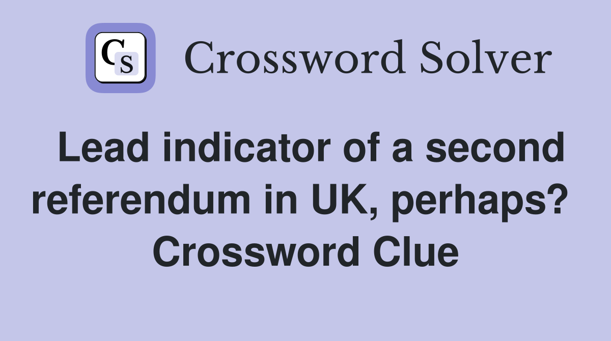 Lead indicator of a second referendum in UK, perhaps?  Crossword Clue