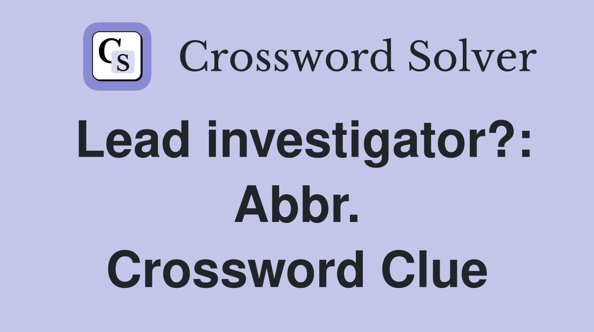 Lead investigator?: Abbr. Crossword Clue