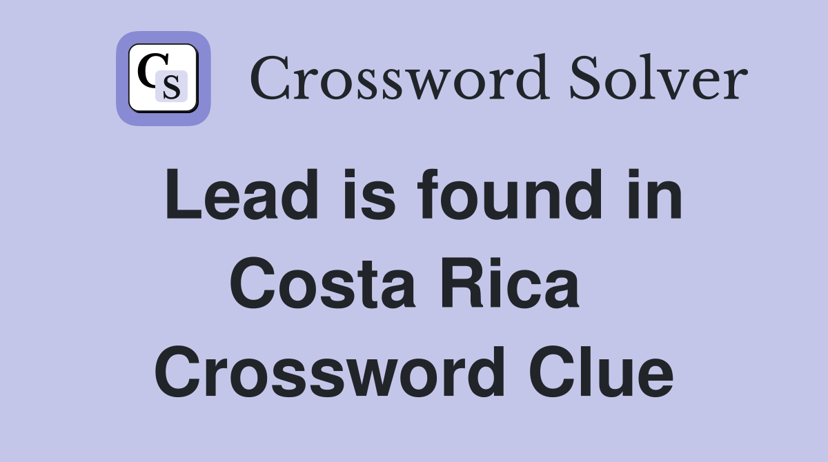Lead is found in Costa Rica  Crossword Clue