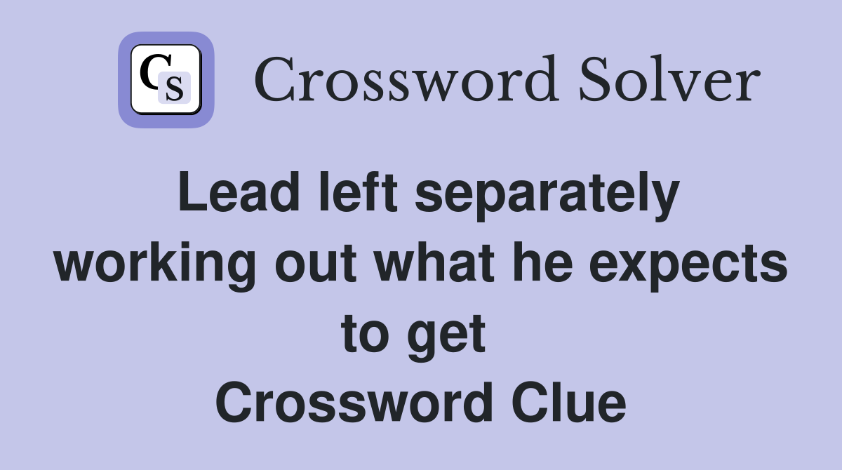 Lead left separately working out what he expects to get  Crossword Clue