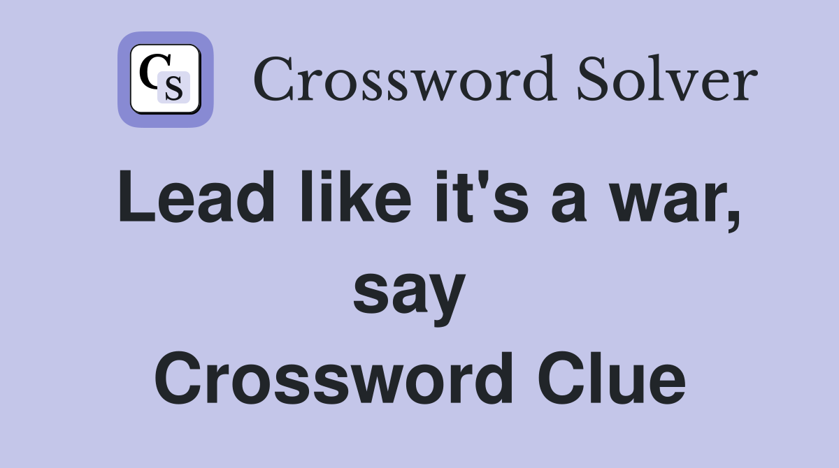 Lead like it's a war, say  Crossword Clue