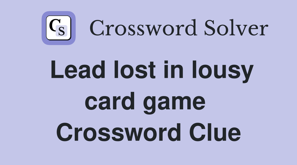 Lead lost in lousy card game  Crossword Clue