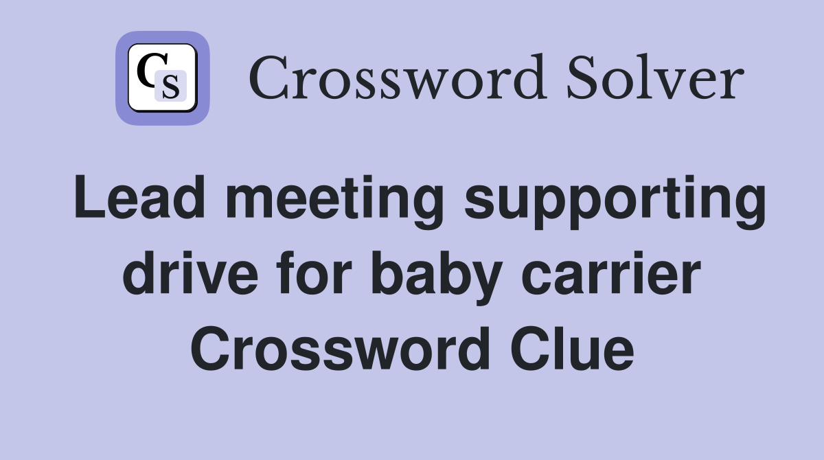 Lead meeting supporting drive for baby carrier Crossword Clue