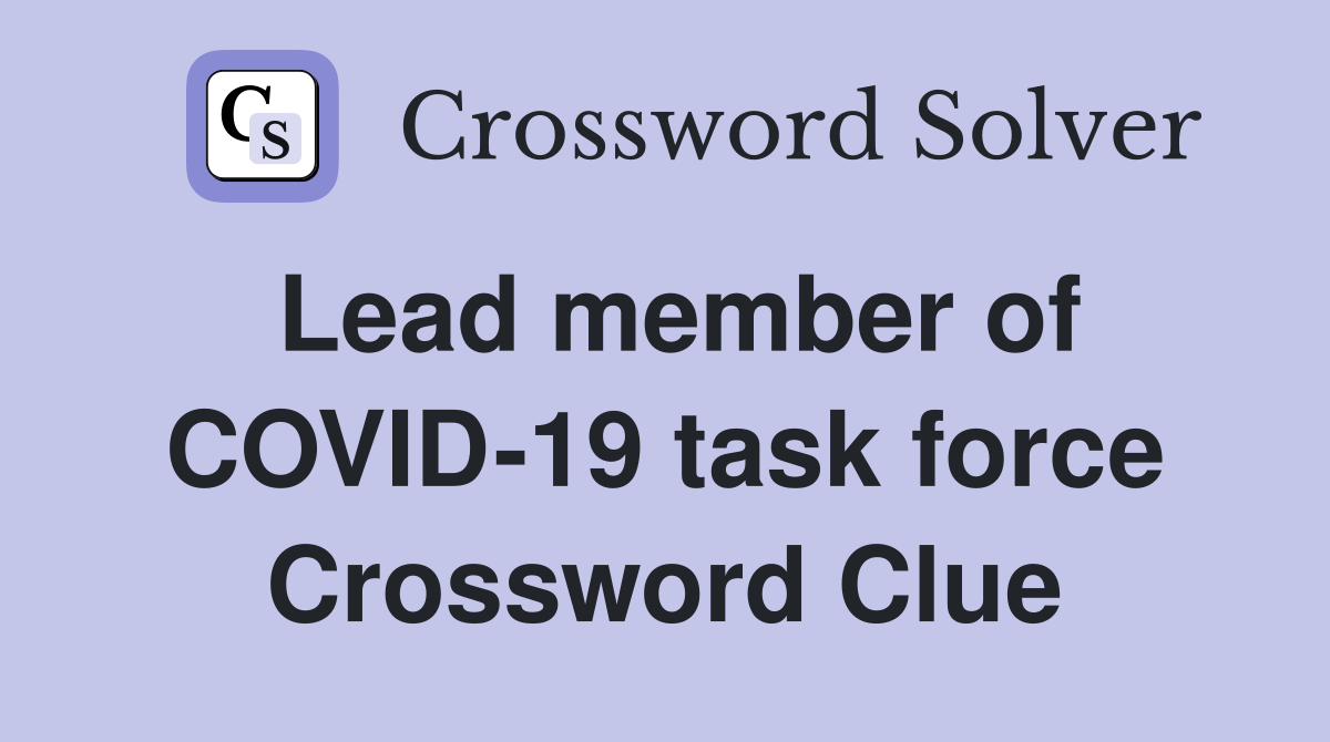 Lead member of COVID-19 task force Crossword Clue