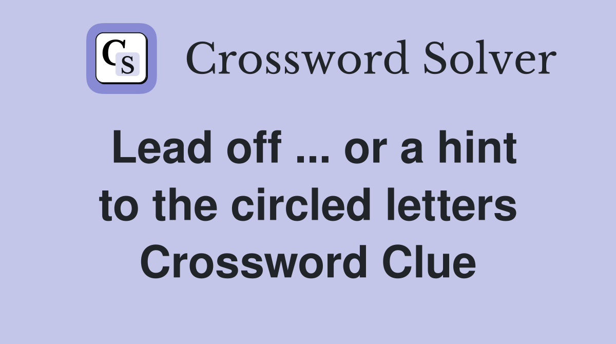 Lead off ... or a hint to the circled letters Crossword Clue