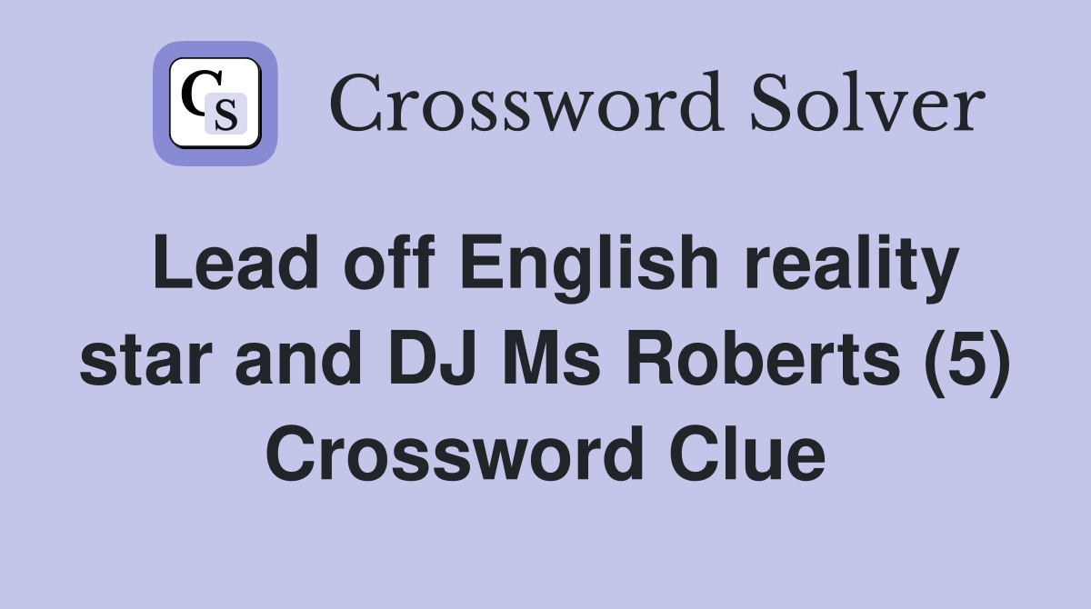 Lead off English reality star and DJ Ms Roberts (5) Crossword Clue
