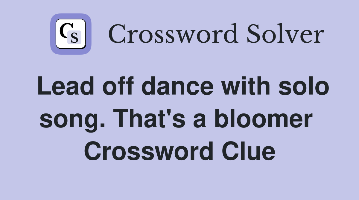 Lead off dance with solo song. That's a bloomer  Crossword Clue