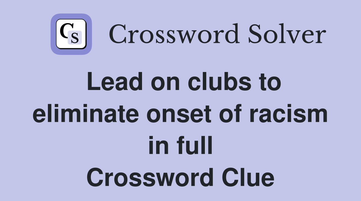 Lead on clubs to eliminate onset of racism in full Crossword Clue