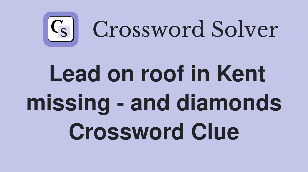Lead on roof in Kent missing - and diamonds Crossword Clue