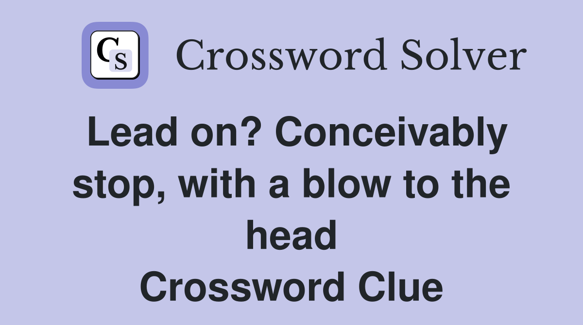 Lead on? Conceivably stop, with a blow to the head Crossword Clue