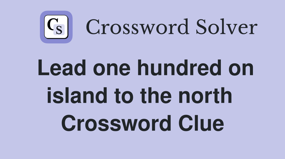 Lead one hundred on island to the north  Crossword Clue