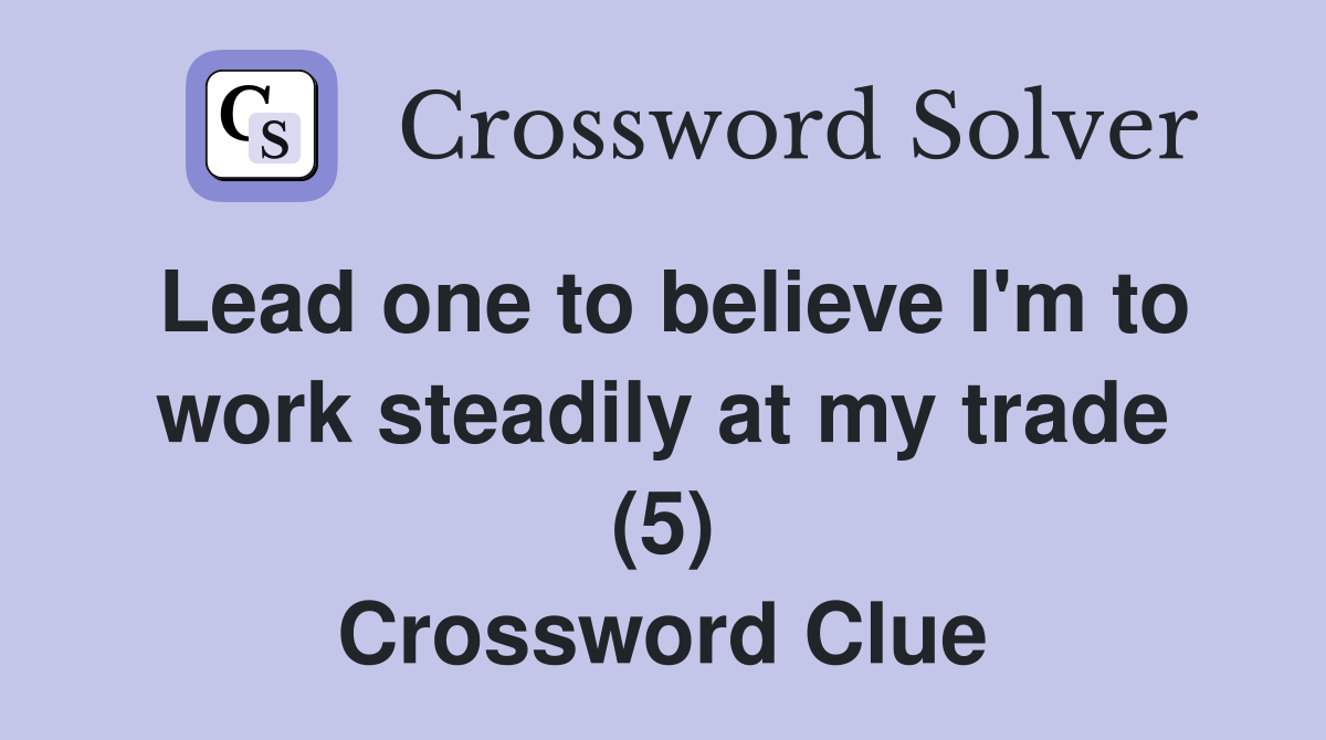Lead one to believe I'm to work steadily at my trade (5) Crossword Clue