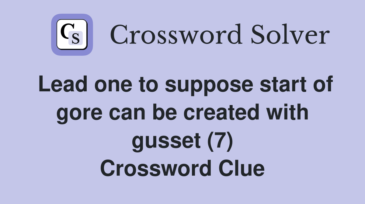 Lead one to suppose start of gore can be created with gusset (7) Crossword Clue