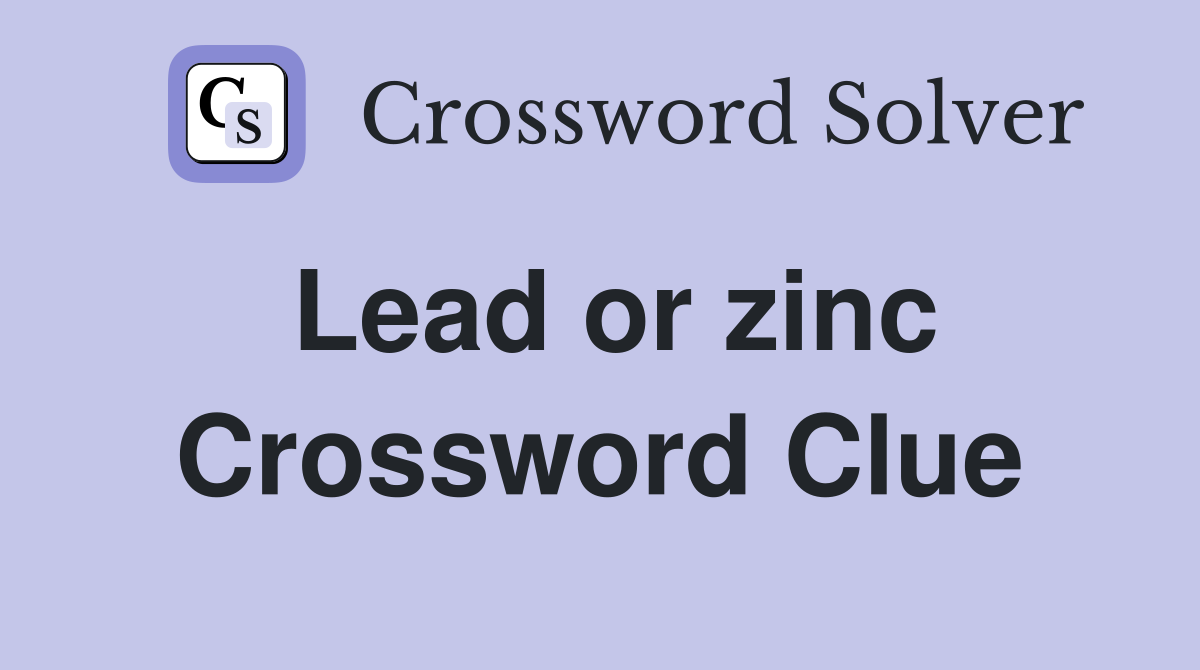 Lead or zinc Crossword Clue