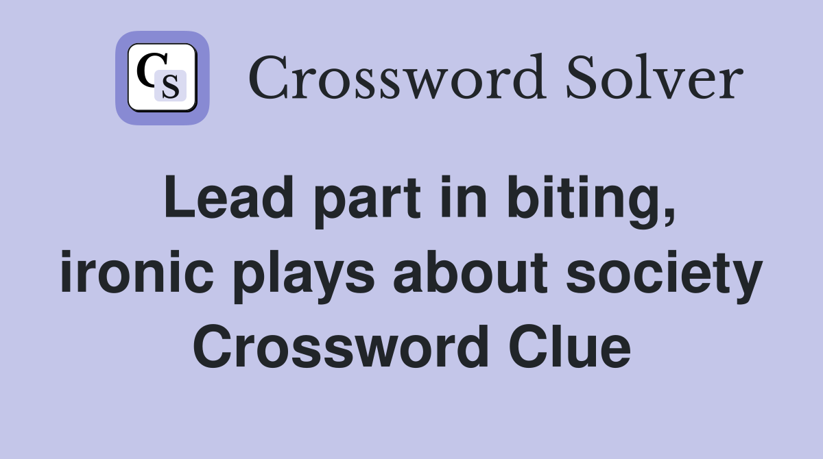 Lead part in biting, ironic plays about society Crossword Clue