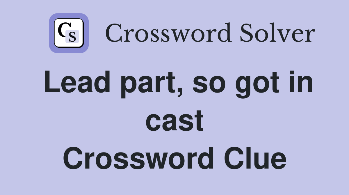 Lead part, so got in cast Crossword Clue