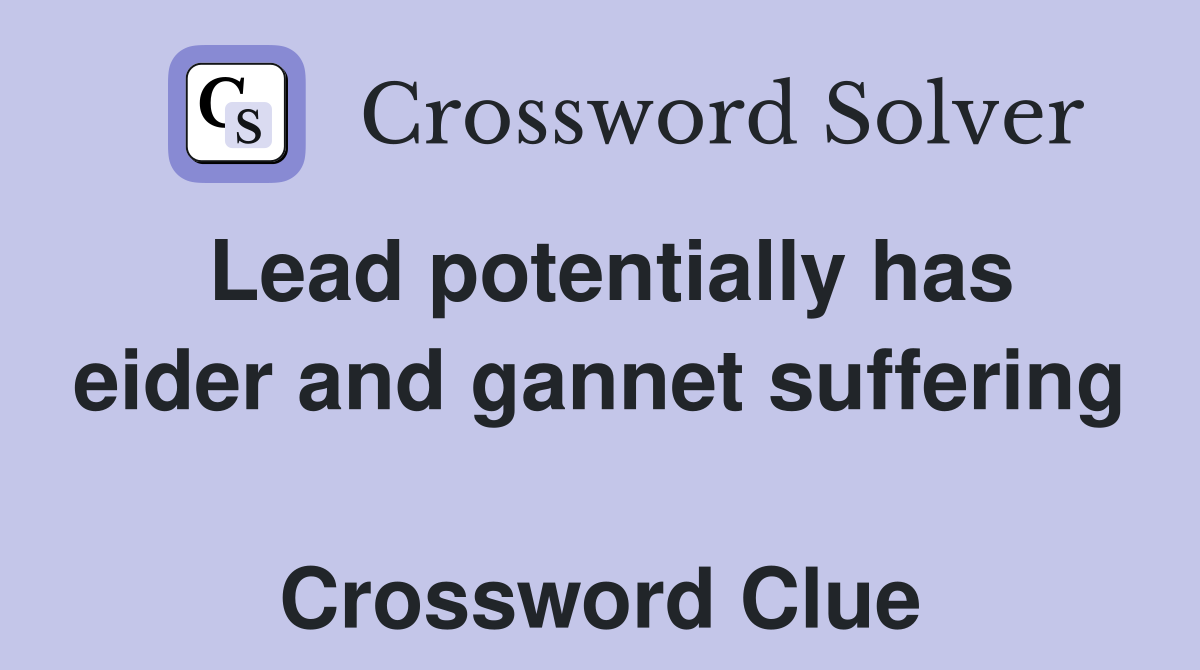 Lead potentially has eider and gannet suffering  Crossword Clue