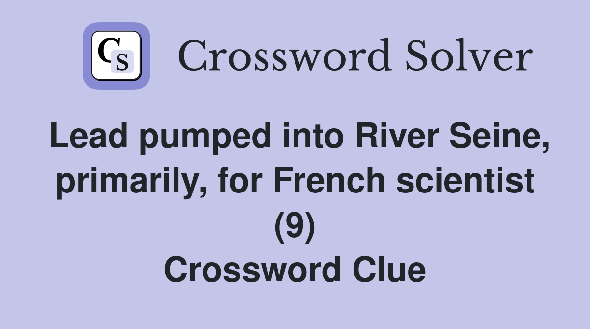 Lead pumped into River Seine, primarily, for French scientist (9) Crossword Clue