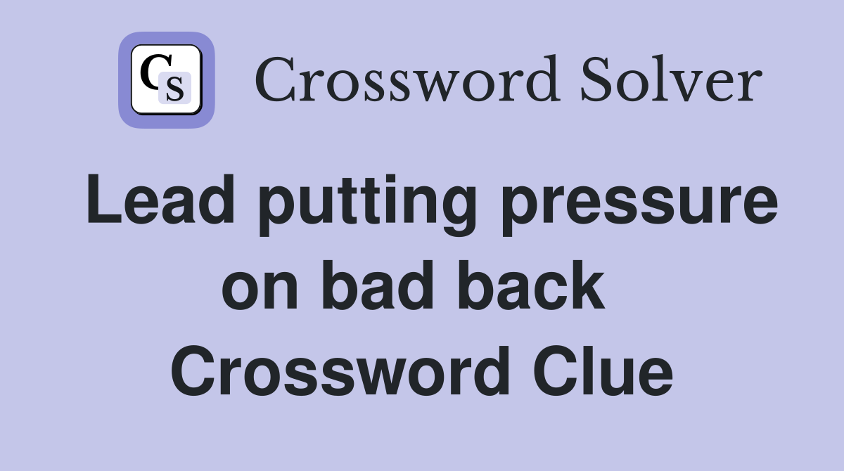 Lead putting pressure on bad back  Crossword Clue