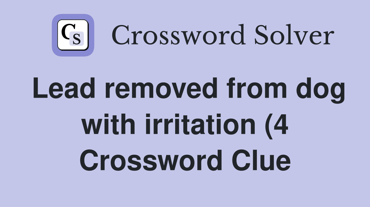 Lead removed from dog with irritation (4) Crossword Clue Answers Lead removed from dog with irritation (4) Crossword Clue Answers