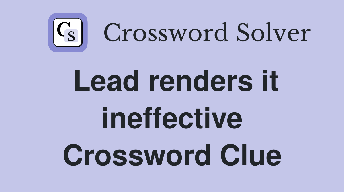 Lead renders it ineffective Crossword Clue